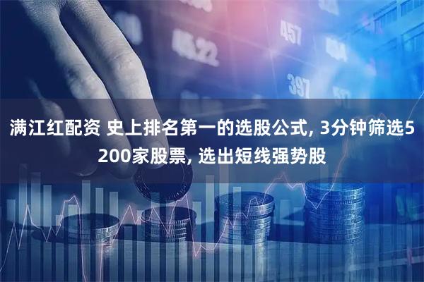 满江红配资 史上排名第一的选股公式, 3分钟筛选5200家股票, 选出短线强势股