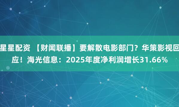 星星配资 【财闻联播】要解散电影部门？华策影视回应！海光信息：2025年度净利润增长31.66%