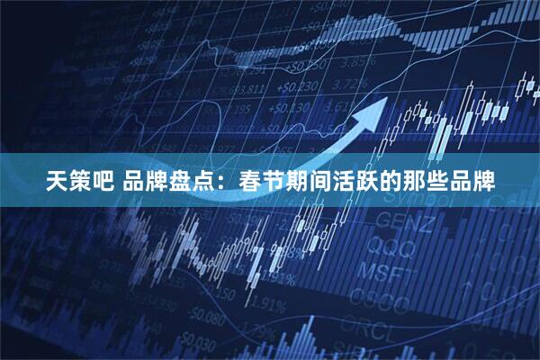 天策吧 品牌盘点：春节期间活跃的那些品牌