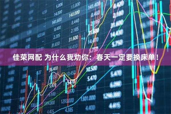 佳荣网配 为什么我劝你：春天一定要换床单！