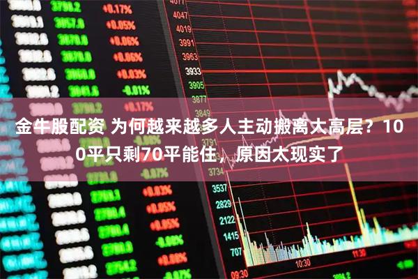 金牛股配资 为何越来越多人主动搬离大高层？100平只剩70平能住，原因太现实了