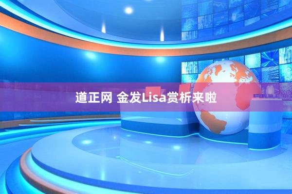 道正网 金发Lisa赏析来啦