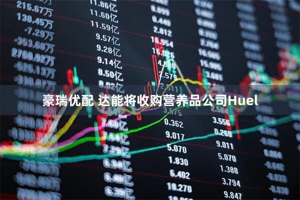 豪瑞优配 达能将收购营养品公司Huel