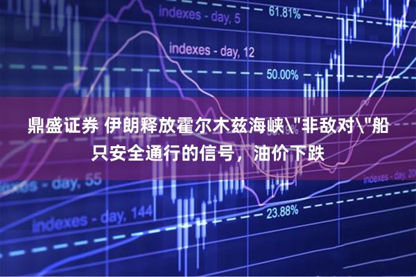 鼎盛证券 伊朗释放霍尔木兹海峡