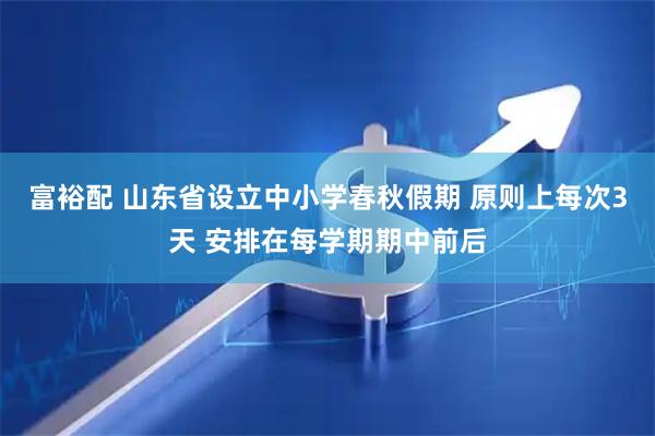 富裕配 山东省设立中小学春秋假期 原则上每次3天 安排在每学期期中前后