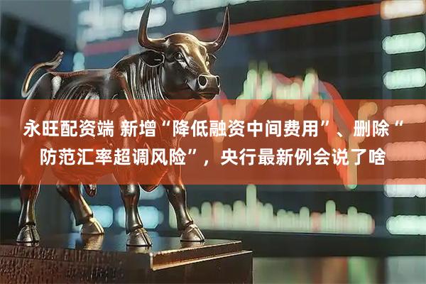 永旺配资端 新增“降低融资中间费用”、删除“防范汇率超调风险”，央行最新例会说了啥