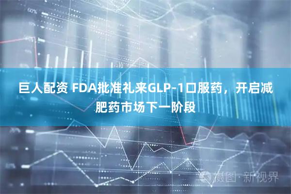 巨人配资 FDA批准礼来GLP-1口服药，开启减肥药市场下一阶段