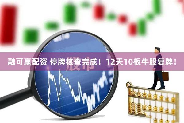融可赢配资 停牌核查完成！12天10板牛股复牌！