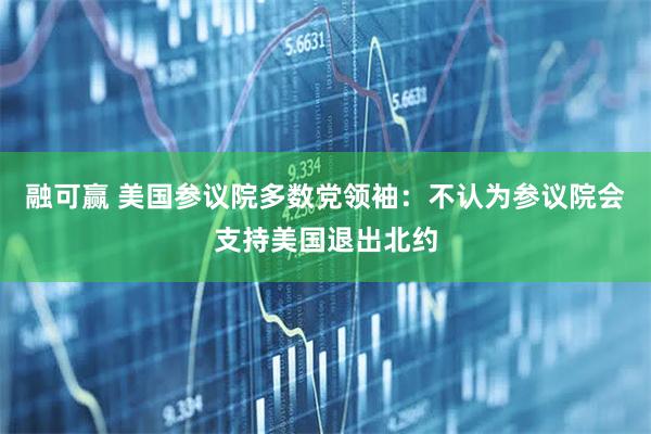 融可赢 美国参议院多数党领袖：不认为参议院会支持美国退出北约