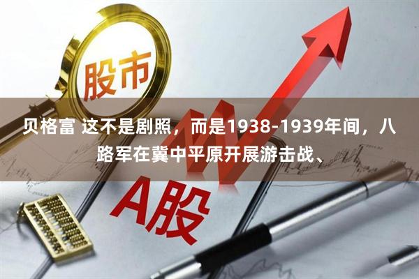 贝格富 这不是剧照，而是1938-1939年间，八路军在冀中平原开展游击战、