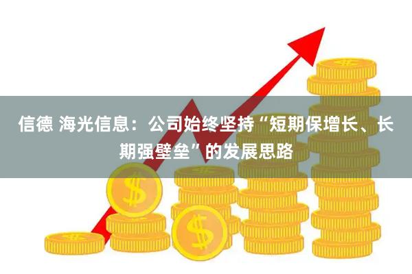信德 海光信息：公司始终坚持“短期保增长、长期强壁垒”的发展思路