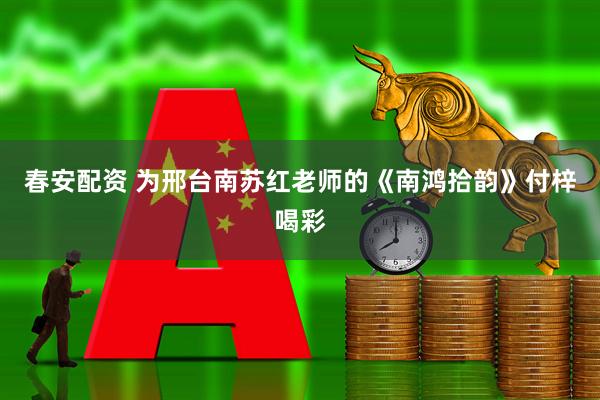 春安配资 为邢台南苏红老师的《南鸿拾韵》付梓喝彩