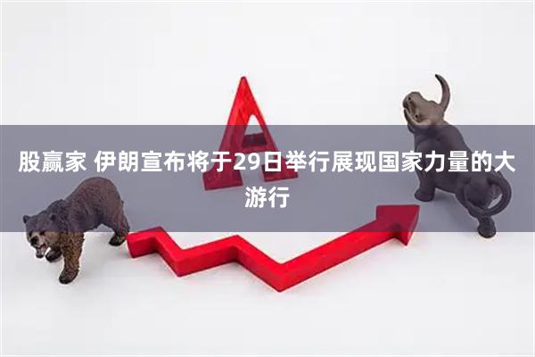 股赢家 伊朗宣布将于29日举行展现国家力量的大游行