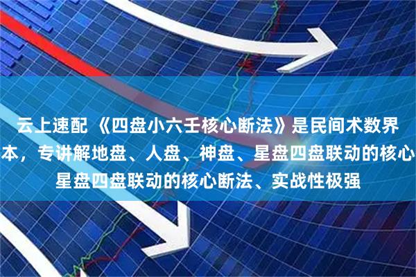 云上速配 《四盘小六壬核心断法》是民间术数界小六壬高阶真传秘本，专讲解地盘、人盘、神盘、星盘四盘联动的核心断法、实战性极强