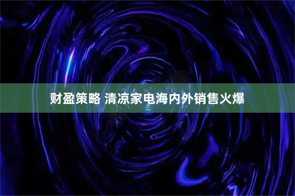 财盈策略 清凉家电海内外销售火爆