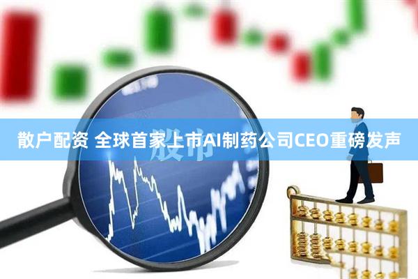 散户配资 全球首家上市AI制药公司CEO重磅发声