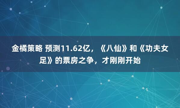 金橘策略 预测11.62亿,《八仙》和《功夫女足》的票房之争,才刚刚开始
