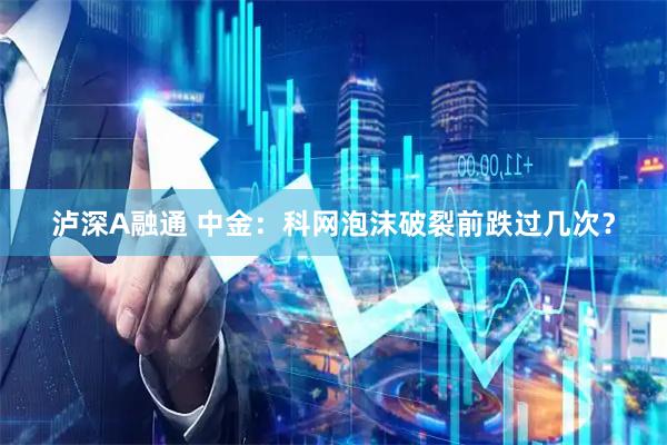 泸深A融通 中金：科网泡沫破裂前跌过几次？