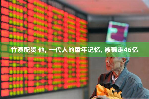 竹演配资 他, 一代人的童年记忆, 被骗走46亿
