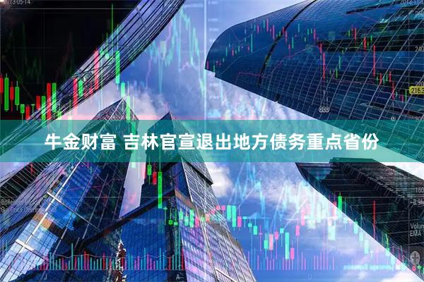 牛金财富 吉林官宣退出地方债务重点省份