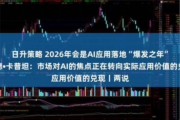 日升策略 2026年会是AI应用落地“爆发之年”吗？阿伦德•卡普坦：市场对AI的焦点正在转向实际应用价值的兑现丨两说