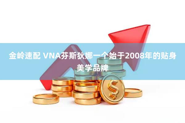 金岭速配 VNA芬斯狄娜一个始于2008年的贴身美学品牌