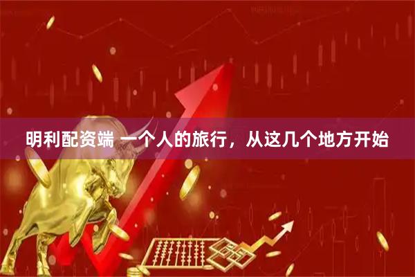 明利配资端 一个人的旅行，从这几个地方开始