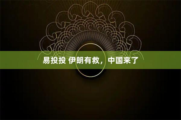 易投投 伊朗有救,中国来了