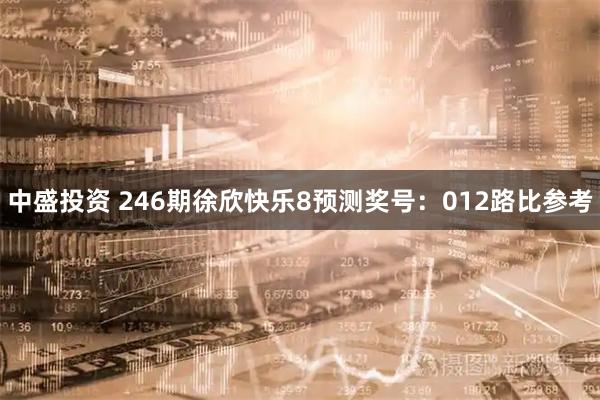 中盛投资 246期徐欣快乐8预测奖号：012路比参考