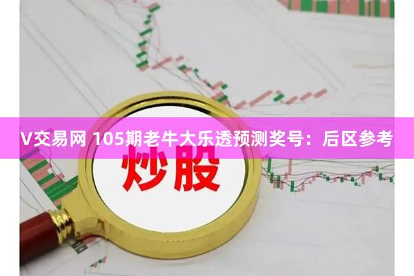 V交易网 105期老牛大乐透预测奖号：后区参考