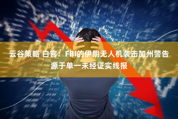 云谷策略 白宫：FBI的伊朗无人机袭击加州警告源于单一未经证实线报