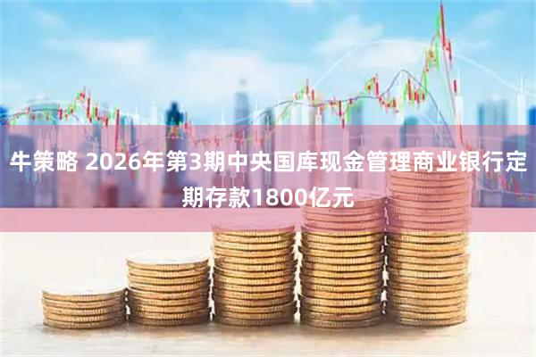牛策略 2026年第3期中央国库现金管理商业银行定期存款1800亿元
