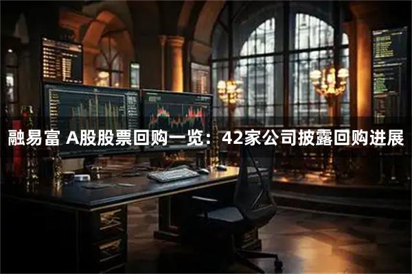 融易富 A股股票回购一览：42家公司披露回购进展