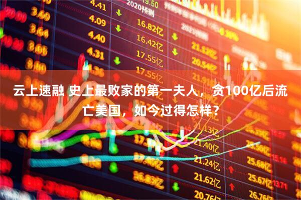 云上速融 史上最败家的第一夫人，贪100亿后流亡美国，如今过得怎样？