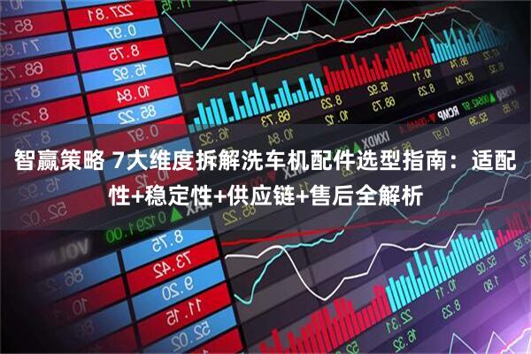 智赢策略 7大维度拆解洗车机配件选型指南：适配性+稳定性+供应链+售后全解析