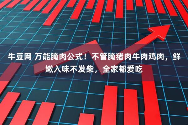 牛豆网 万能腌肉公式!不管腌猪肉牛肉鸡肉,鲜嫩入味不发柴,全家都爱吃