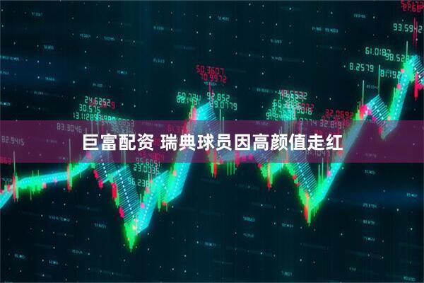 巨富配资 瑞典球员因高颜值走红