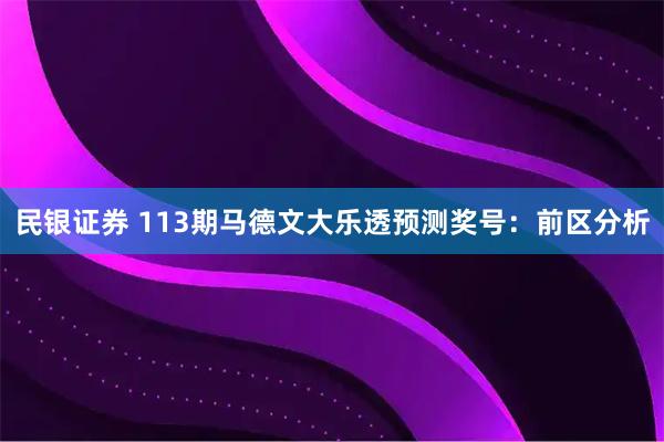 民银证券 113期马德文大乐透预测奖号：前区分析