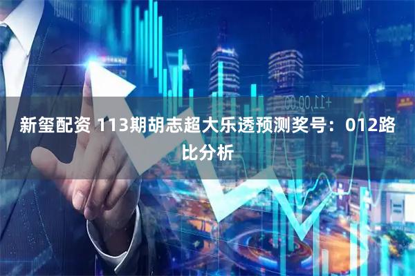 新玺配资 113期胡志超大乐透预测奖号：012路比分析