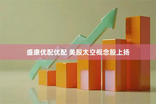 盛康优配优配 美股太空概念股上扬