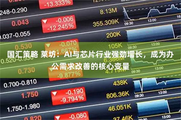 国汇策略 莱坊：AI与芯片行业强劲增长，成为办公需求改善的核心变量