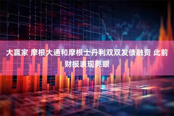 大赢家 摩根大通和摩根士丹利双双发债融资 此前财报表现亮眼
