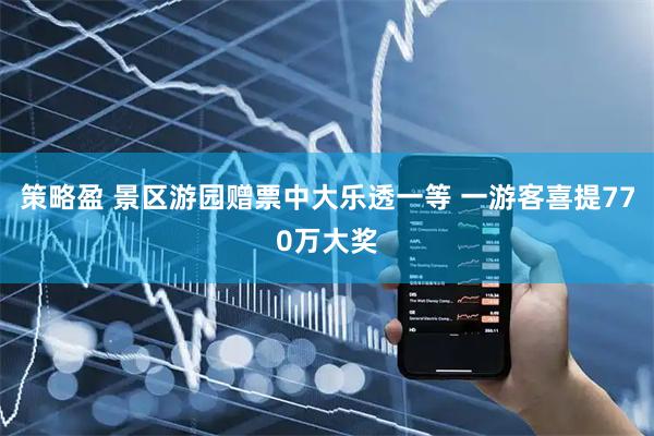 策略盈 景区游园赠票中大乐透一等 一游客喜提770万大奖