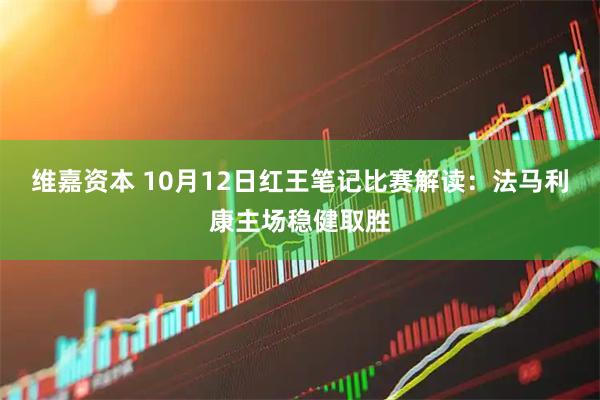 维嘉资本 10月12日红王笔记比赛解读：法马利康主场稳健取胜