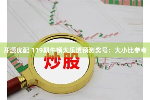 开源优配 119期牛顿大乐透预测奖号：大小比参考
