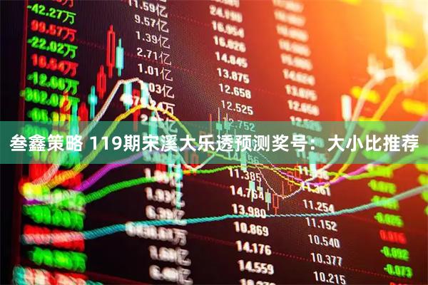叁鑫策略 119期宋溪大乐透预测奖号：大小比推荐